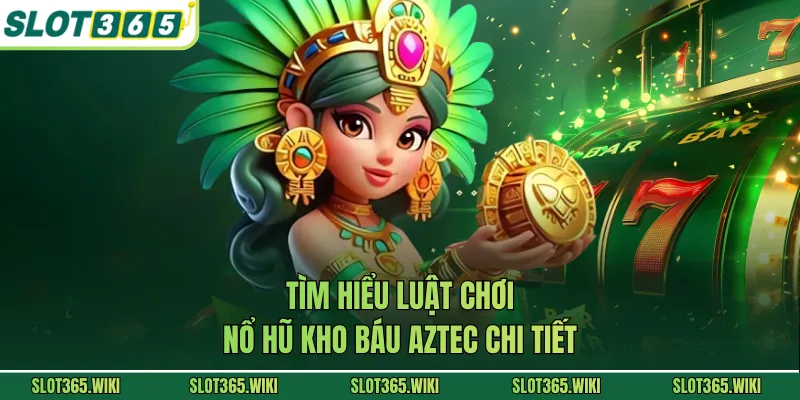 Tìm hiểu luật chơi nổ hũ kho báu Aztec chi tiết